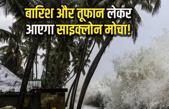Cyclone Mocha से पहले इन राज्यों का बदलेगा मौसम, कई राज्यों में बरसेंगे बादल
